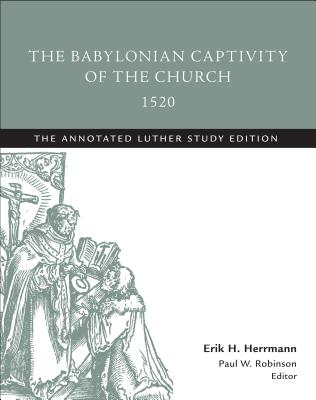 The Babylonian Captivity of the Church, 1520: The Annotated Luther Study Edition