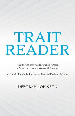 Trait Reader: How to Accurately & Instinctively Assess a Person or Situation Within 10 Seconds, an Invaluable Aid in Business &