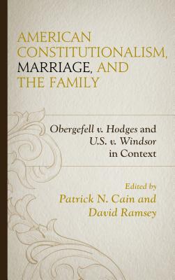 American Constitutionalism, Marriage, and the Family: Obergefell V. Hodges and U.S. V. Windsor in Context