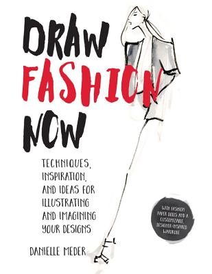 Draw Fashion Now: Techniques, Inspiration, and Ideas for Illustrating and Imagining Your Designs - With Fashion Paper Dolls and a Custom