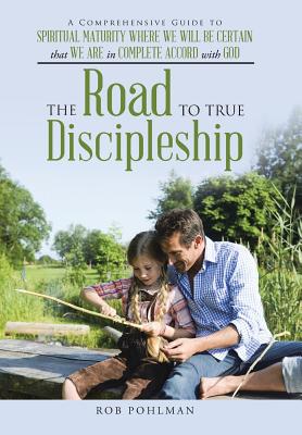 The Road to True Discipleship: A Comprehensive Guide to Spiritual Maturity Where We Will Be Certain That We Are in Complete Acco