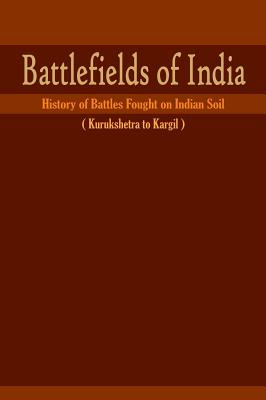 Battlefields of India: History of Battles Fought on Indian Soil (Kurukshetra to Kargil)