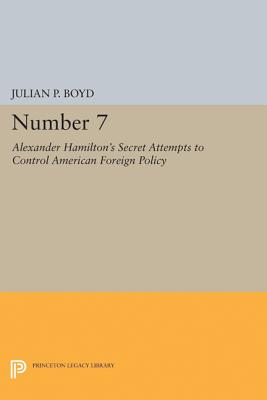 Number 7: Alexander Hamilton’s Secret Attempts to Control American Foreign Policy With Supporting Documents