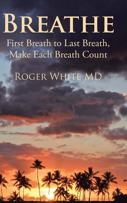 Breathe: First Breath to Last Breath, Make Each Breath Count