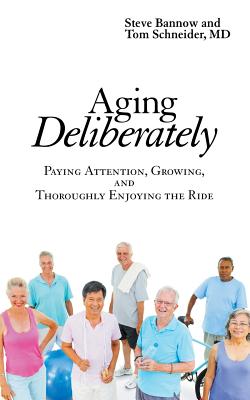 Aging Deliberately: Paying Attention, Growing, and Thoroughly Enjoying the Ride