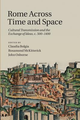 Rome Across Time and Space: Cultural Transmission and the Exchange of Ideas, C.500 1400