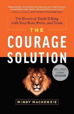 The Courage Solution: The Power of Truth Telling With Your Boss, Peers, and Team