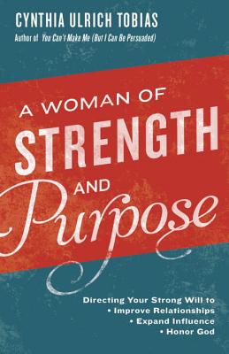 A Woman of Strength and Purpose: Directing Your Strong Will to Improve Relationships, Expand Influence, Honor God