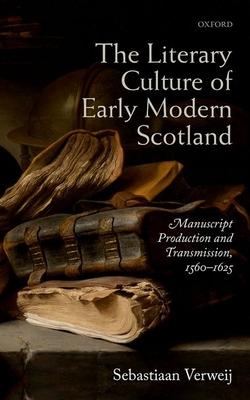 The Literary Culture of Early Modern Scotland: Manuscript Production and Transmission, 1560-1625