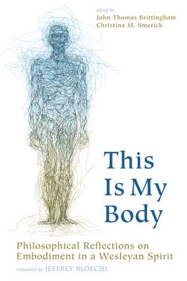 This Is My Body: Philosophical Reflections on Embodiment in a Wesleyan Spirit