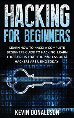 Hacking for Beginners: Learn How to Hack! a Complete Beginners Guide to Hacking! Learn the Secrets That the Professional Hackers