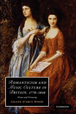 Romanticism and Music Culture in Britain, 1770-1840: Virtue and Virtuosity. Gillen D’Arcy Wood