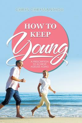 How to Keep Young: A Prescription to Achieve Ageless Aging