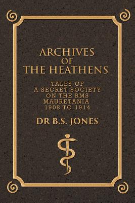 Archives of the Heathens: Tales of a Secret Society on the Rms Mauretania 1908 to 1914