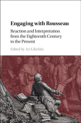 Engaging with Rousseau: Reaction and Interpretation from the Eighteenth Century to the Present