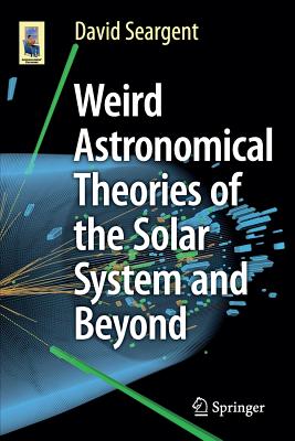 Weird Astronomical Theories of the Solar System and Beyond: Counterintuitive Notions About the Cosmos