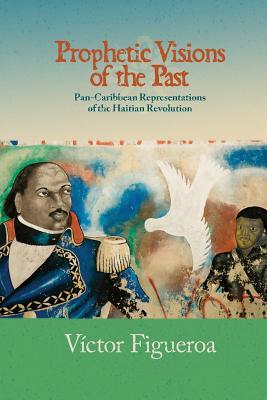 Prophetic Visions of the Past: Pan-Caribbean Representations of the Haitian Revolution