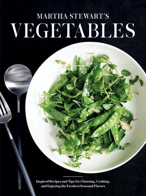 Martha Stewart’s Vegetables: Inspired Recipes and Tips for Choosing, Cooking, and Enjoying the Freshest Seasonal Flavors