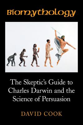 Biomythology: The Skeptic’s Guide to Charles Darwin and the Science of Persuasion