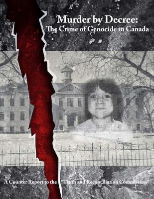 Murder by Decree: The Crime of Genocide in Canada: a Counter Report to the Truth and Reconciliation Commission