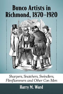 Bunco Artists in Richmond, 1870–1920: Sharpers, Snatchers, Swindlers, Flimflammers and Other Con Men