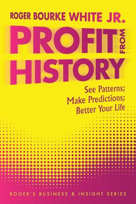 Profit from History: See Patterns; Make Predictions; Better Your Life