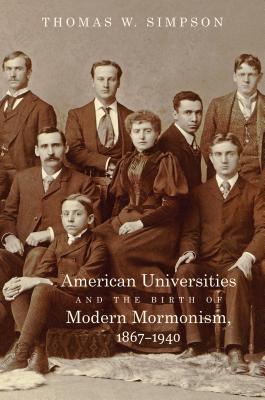 American Universities and the Birth of Modern Mormonism 1867-1940