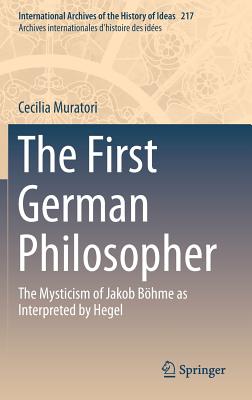 The First German Philosopher: The Mysticism of Jakob Bohme As Interpreted by Hegel