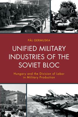 Unified Military Industries of the Soviet Bloc: Hungary and the Division of Labor in Military Production