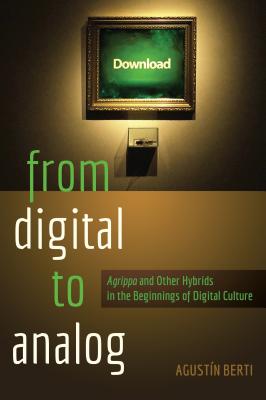 From Digital to Analog: �agrippa� and Other Hybrids in the Beginnings of Digital Culture