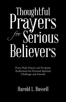Thoughtful Prayers for Serious Believers: Forty Daily Prayers and Scripture Reflections for Personal Spiritual Challenge and Gro