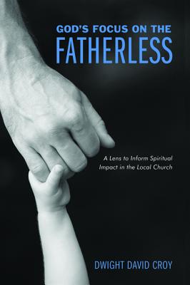 God’s Focus on the Fatherless: A Lens to Inform Spiritual Impact in the Local Church