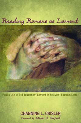 Reading Romans As Lament: Pauls Use of Old Testament Lament in His Most Famous Letter