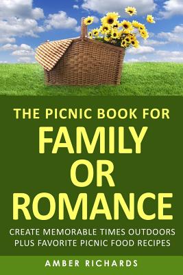 The Picnic Book for Family or Romance: Create Memorable Times Outdoors Plus Favorite Picnic Food Recipes