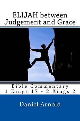 Elijah Between Judgement and Grace: Commentary on 1 Kings 17 - 2 Kings 2