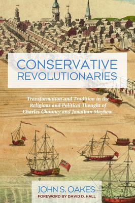 Conservative Revolutionaries: Transformation and Tradition in the Religious and Political Thought of Charles Chauncy and Jonatha
