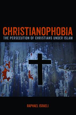 Christianophobia: The Persecution of Christians Under Islam