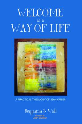 Welcome As a Way of Life: A Practical Theology of Jean Vanier