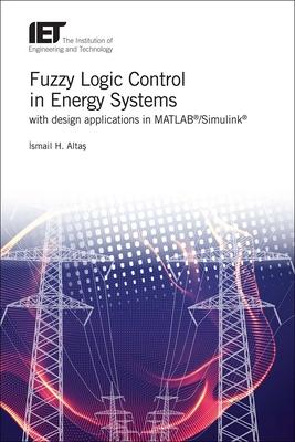 Fuzzy Logic Control in Energy Systems: With Design Applications in Matlab/Simulink