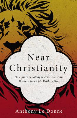 Near Christianity: How Journeys along Jewish-Christian Borders Saved My Faith in God