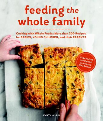 Feeding the Whole Family: Cooking With Whole Foods: More Than 200 Recipes for Feeding Babies, Young Children, and Their Parents