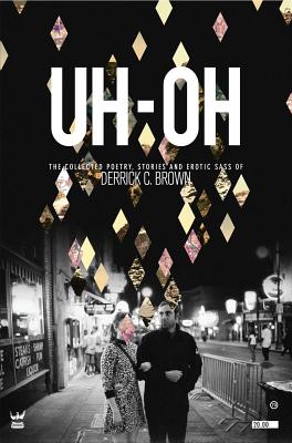 UH-OH: The Collected Poetry, Stories and Erotic Sass of Derrick C. Brown