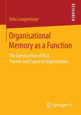 Organisational Memory As a Function: The Construction of Past, Present and Future in Organisations