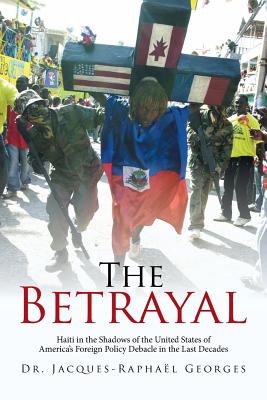 The Betrayal: Haiti in the Shadows of the United States of America’s Foreign Policy Debacle in the Last Decades