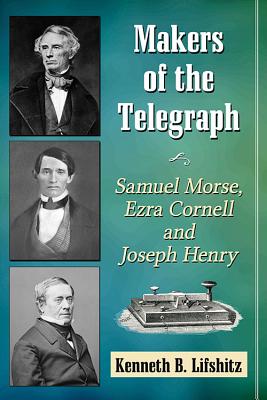 Makers of the Telegraph: Samuel Morse, Ezra Cornell and Joseph Henry