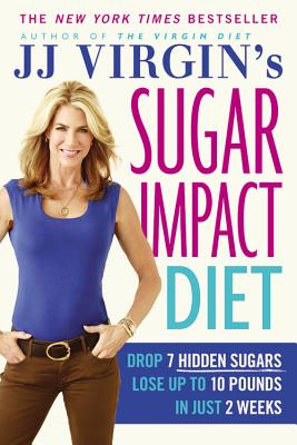 Jj Virgin’s Sugar Impact Diet: Drop 7 Hidden Sugars, Lose Up to 10 Pounds in Just 2 Weeks