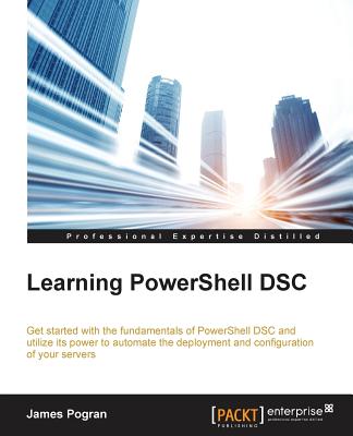 Learning PowerShell DSC: Get Started With the Fundaments of Powershell Dsc and Utilize Its Power to Automate the Deployment and