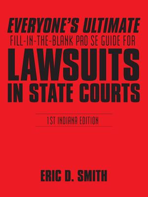 Everyone’s Ultimate Fill-in-the-blank Pro Se Guide for Lawsuits in State Courts: 1st Indiana Edition