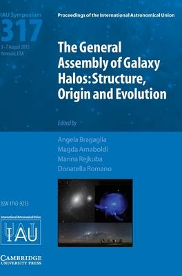 The General Assembly of Galaxy Halos (Iau S317): Structure, Origin and Evolution