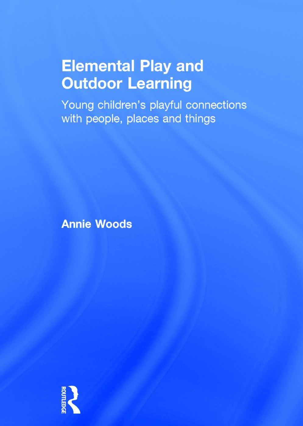 Elemental Play and Outdoor Learning: Young Children’s Playful Connections with People, Places and Things